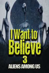 I Want to Believe 3: Aliens Among Us