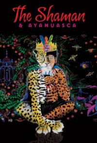 The Shaman & Ayahuasca: Journeys to Sacred Realms